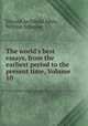 The world`s best essays, from the earliest period to the present time, Volume 10, Edward Archibald Allen, William Schuyler 