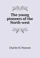 The young pioneers of the North-west, Charles H. Pearson 