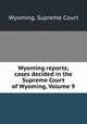 Wyoming reports; cases decided in the Supreme Court of Wyoming, Volume 9, Wyoming. Supreme Court 