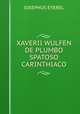 XAVERII WULFEN DE PLUMBO SPATOSO CARINTHIACO, JOSEPHUS EYEREL 