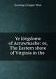 Ye kingdome of Accawmache: or, The Eastern shore of Virginia in the ., Jennings Cropper Wise 