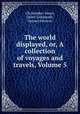 The world displayed, or, A collection of voyages and travels, Volume 5, Christopher Smart, Oliver Goldsmith, Samuel Johnson 