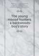 The young moose hunters : a backwoods-boy`s story, Stephens, C. A. (Charles Asbury), 1844-1931,Merrill, Frank T. (Frank Thayer), b. 1848, ill,Henry L. Shepard & Co., publisher 