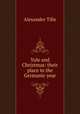 Yule and Christmas: their place in the Germanic year, Alexander Tille 
