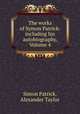The works of Symon Patrick: including his autobiography, Volume 4, Simon Patrick, Alexander Taylor 