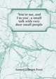 `You`re me, and I`m you`, a small talk with very dear small people, Samuel Gillespie Prout 
