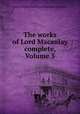 The works of Lord Macaulay complete, Volume 5, Baron Thomas Babington Macaulay Macaulay 