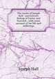 The works of Joseph Hall : successively Bishop of Exeter and Norwich : with some account of his life and sufferings, Hall Joseph 