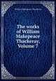The works of William Makepeace Thackeray, Volume 7, William Makepeace Thackeray 