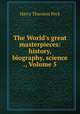 The World`s great masterpieces: history, biography, science ., Volume 5, Peck, Harry Thurston, 1856-1914 