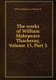 The works of William Makepeace Thackeray, Volume 15, Part 3, William Makepeace Thackeray 
