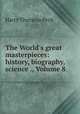 The World`s great masterpieces: history, biography, science ., Volume 8, Peck, Harry Thurston, 1856-1914 
