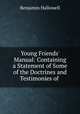 Young Friends` Manual: Containing a Statement of Some of the Doctrines and Testimonies of ., Benjamin Hallowell 