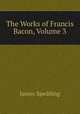 The Works of Francis Bacon, Volume 3, Spedding, James, 1808-1881 