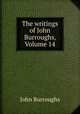 The writings of John Burroughs, Volume 14, John Burroughs 