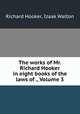 The works of Mr. Richard Hooker in eight books of the laws of ., Volume 3, Richard Hooker, Izaak Walton 