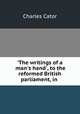 `The writings of a man`s hand`, to the reformed British parliament, in ., Charles Cator 