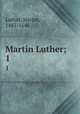 Martin Luther;. 1, Luther, Martin, 1483-1546 