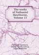 The works of Nathaniel Hawthorne, Volume 13, Nathaniel Hawthorne, George Parsons Lathrop, Julian Hawthorne 