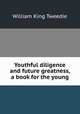 Youthful diligence and future greatness, a book for the young, William King Tweedie 