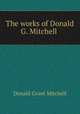 The works of Donald G. Mitchell ., Donald Grant Mitchell 