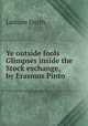 Ye outside fools Glimpses inside the Stock exchange, by Erasmus Pinto, Latham Smith 