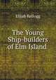 The Young Ship-builders of Elm Island ., Kellogg Elijah 