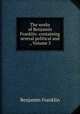 The works of Benjamin Franklin: containing several political and ., Volume 3, B. Franklin 