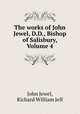 The works of John Jewel, D.D., Bishop of Salisbury, Volume 4, John Jewel, Richard William Jelf 