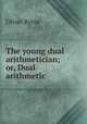 The young dual arithmetician; or, Dual arithmetic, Oliver Byrne 