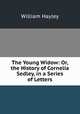 The Young Widow: Or, the History of Cornelia Sedley, in a Series of Letters, Hayley William 