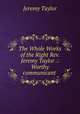 The Whole Works of the Right Rev. Jeremy Taylor .: Worthy communicant ., Jeremy Taylor 