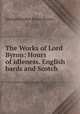 The Works of Lord Byron: Hours of idleness. English bards and Scotch ., George Gordon Byron Byron 