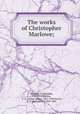 The works of Christopher Marlowe;, Marlowe, Christopher, 1564-1593,Bullen, A. H. (Arthur Henry), 1857-1920,Horne, R. H. (Richard H.), 1802-1884 