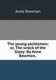 The young yachtsmen; or, The wreck of the Gipsy: By Anne Bowman,, Anne Bowman 
