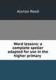 Word lessons: a complete speller adapted for use in the higher primary ., Alonzo Reed 