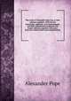 The works of Alexander Pope, Esq. In four volumes complete. With his last corrections, additions, and improvements. Carefully collated and compared with former editions: together with notes from the various critics and commentators, Pope Alexander 