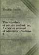 The wonders of nature and art: or, A concise account of whatever ., Volume 3, Thomas Smith 