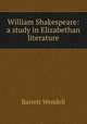 William Shakespeare: a study in Elizabethan literature, Barrett Wendell 