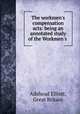 The workmen`s compensation acts: being an annotated study of the Workmen`s ., Adshead Elliott, Great Britain 