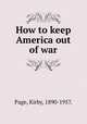 How to keep America out of war, Page, Kirby, 1890-1957. 