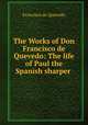 The Works of Don Francisco de Quevedo: The life of Paul the Spanish sharper ., Francisco de Quevedo 