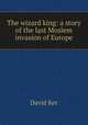 The wizard king: a story of the last Moslem invasion of Europe, David Ker 