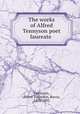 The works of Alfred Tennyson poet laureate, Tennyson, Alfred Tennyson, Baron, 1809-1892 