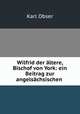 Wilfrid der ltere, Bischof von York: ein Beitrag zur angelschsischen ., Karl Obser 
