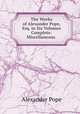 The Works of Alexander Pope, Esq. in Six Volumes Complete: Miscellaneous ., Pope Alexander 