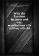 With the Russians in peace and war; recollections of a military attache, Wellesley, F. A. (Frederick Arthur), 1844-1931 