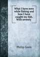What I have seen while fishing and how I have caught my fish. With seventy ., Philip Geen 