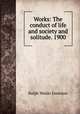 Works: The conduct of life and society and solitude. 1900, Ralph Waldo Emerson 