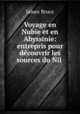 Voyage en Nubie et en Abyssinie: entrepris pour dcouvrir les sources du Nil ., James Bruce 